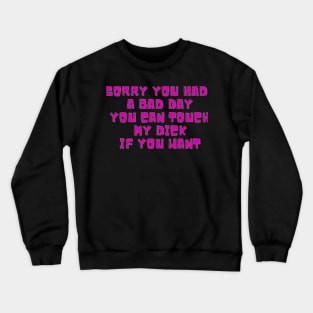 Sorry you had a bad day,you can touch my dick if you want Crewneck Sweatshirt